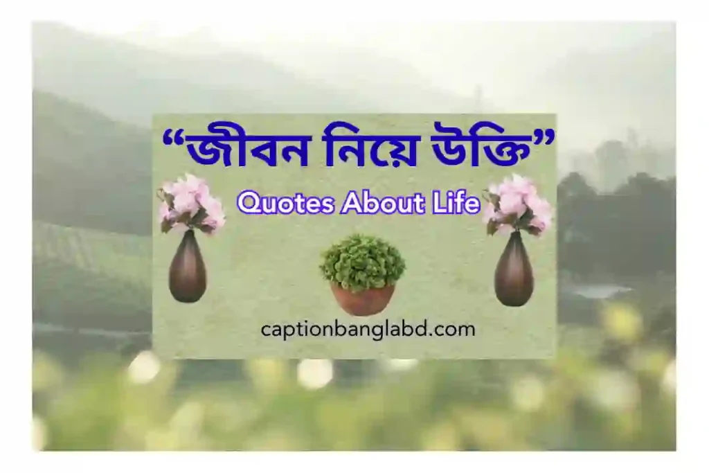 950+ স্টাইলিশ জীবন নিয়ে উক্তি। Quotes About Life -2025