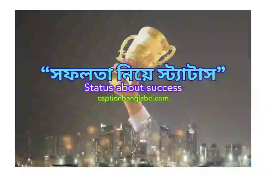 750+ সফলতা নিয়ে স্ট্যাটাস। Status about success-2025